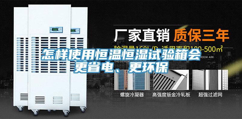 怎樣使用恒溫恒濕試驗箱會更省電、更環(huán)保