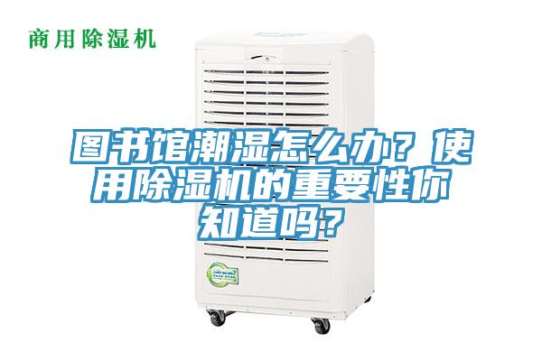 圖書館潮濕怎么辦？使用除濕機的重要性你知道嗎？