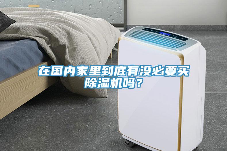 在國(guó)內(nèi)家里到底有沒必要買除濕機(jī)嗎？