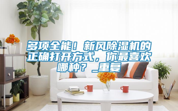 多項全能！新風除濕機的正確打開方式，你最喜歡哪種？_重復