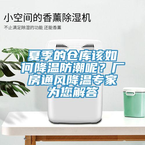 夏季的倉庫該如何降溫防潮呢？廠房通風(fēng)降溫專家為您解答