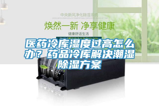 醫(yī)藥冷庫(kù)濕度過(guò)高怎么辦？藥品冷庫(kù)解決潮濕除濕方案