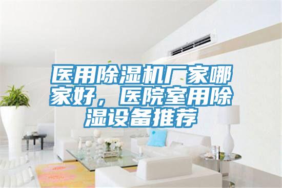 醫(yī)用除濕機(jī)廠家哪家好，醫(yī)院室用除濕設(shè)備推薦
