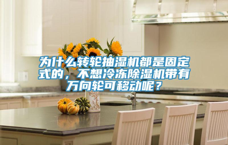 為什么轉(zhuǎn)輪抽濕機(jī)都是固定式的，不想冷凍除濕機(jī)帶有萬(wàn)向輪可移動(dòng)呢？