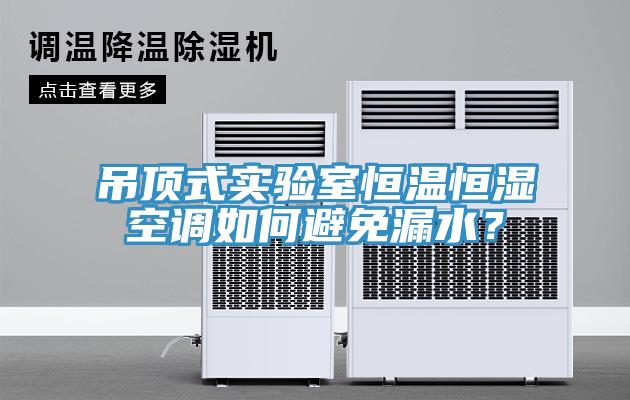 吊頂式實驗室恒溫恒濕空調如何避免漏水？