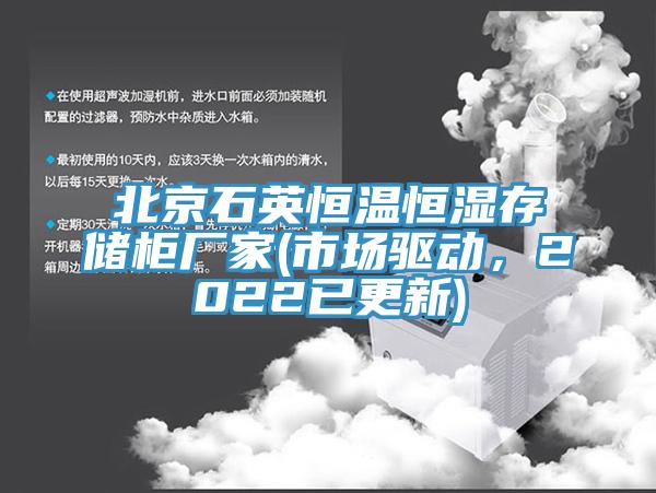 北京石英恒溫恒濕存儲(chǔ)柜廠家(市場(chǎng)驅(qū)動(dòng)，2022已更新)