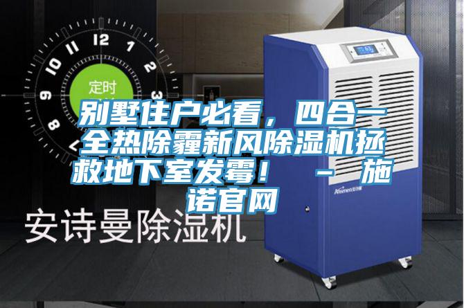 別墅住戶必看，四合一全熱除霾新風(fēng)除濕機(jī)拯救地下室發(fā)霉！ – 施諾官網(wǎng)
