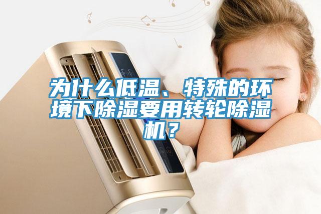 為什么低溫、特殊的環(huán)境下除濕要用轉(zhuǎn)輪除濕機？