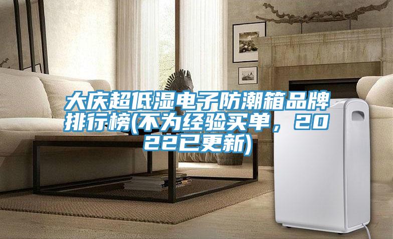 大慶超低濕電子防潮箱品牌排行榜(不為經(jīng)驗買單，2022已更新)