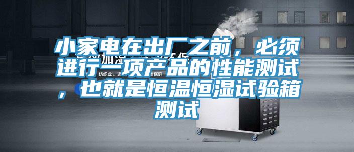 小家電在出廠之前，必須進行一項產(chǎn)品的性能測試，也就是恒溫恒濕試驗箱測試