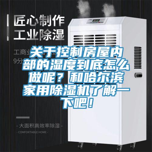 關(guān)于控制房屋內(nèi)部的濕度到底怎么做呢？和哈爾濱家用除濕機(jī)了解一下吧！