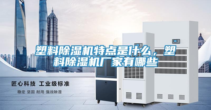 塑料除濕機(jī)特點(diǎn)是什么，塑料除濕機(jī)廠家有哪些
