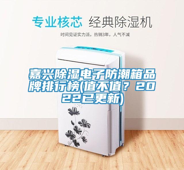 嘉興除濕電子防潮箱品牌排行榜(值不值？2022已更新)