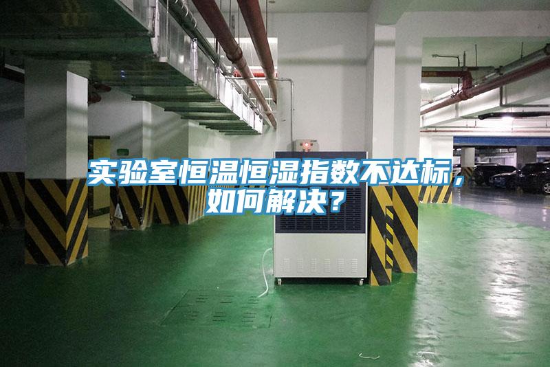 實(shí)驗(yàn)室恒溫恒濕指數(shù)不達(dá)標(biāo)，如何解決？