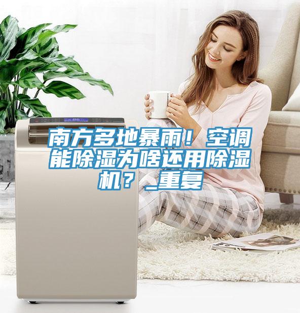南方多地暴雨！空調(diào)能除濕為啥還用除濕機(jī)？_重復(fù)