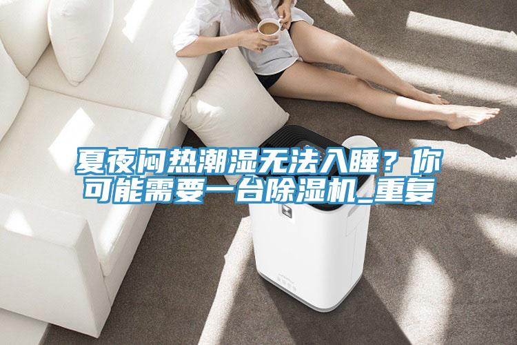 夏夜悶熱潮濕無法入睡？你可能需要一臺(tái)除濕機(jī)_重復(fù)