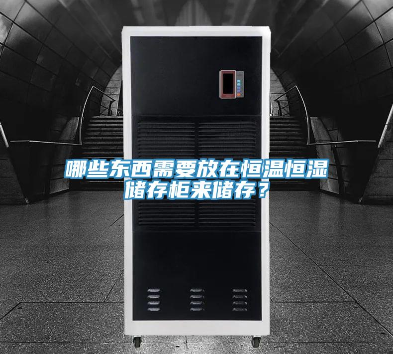 哪些東西需要放在恒溫恒濕儲(chǔ)存柜來(lái)儲(chǔ)存？