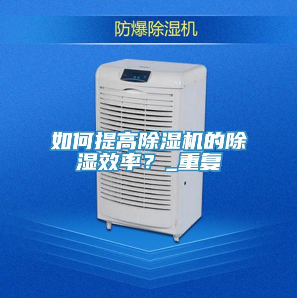 如何提高除濕機(jī)的除濕效率？_重復(fù)