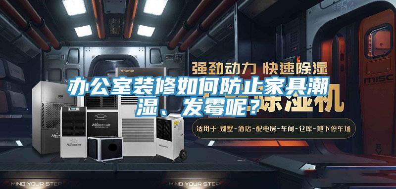 辦公室裝修如何防止家具潮濕、發(fā)霉呢？