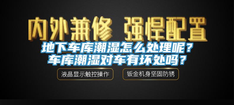 地下車庫潮濕怎么處理呢？車庫潮濕對車有壞處嗎？