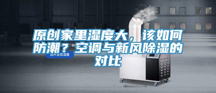 原創(chuàng)家里濕度大，該如何防潮？空調與新風除濕的對比