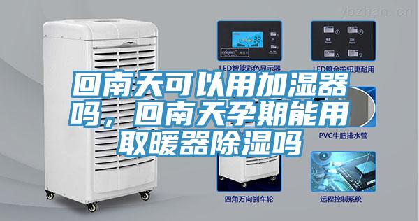 回南天可以用加濕器嗎，回南天孕期能用取暖器除濕嗎
