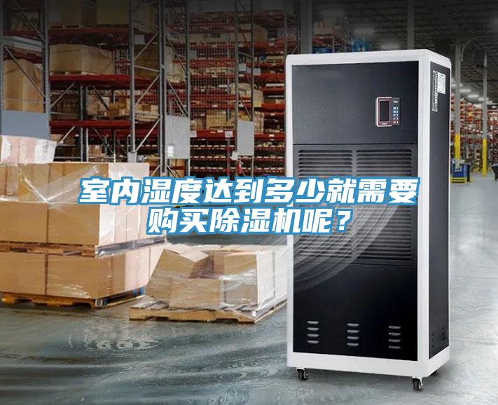 室內(nèi)濕度達(dá)到多少就需要購(gòu)買除濕機(jī)呢？