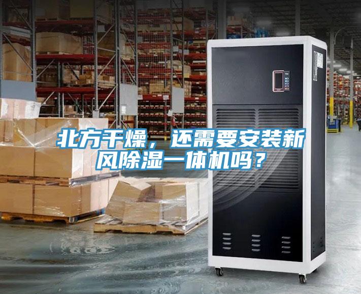 北方干燥，還需要安裝新風(fēng)除濕一體機(jī)嗎？