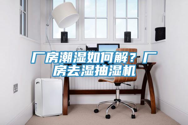 廠房潮濕如何解？廠房去濕抽濕機(jī)
