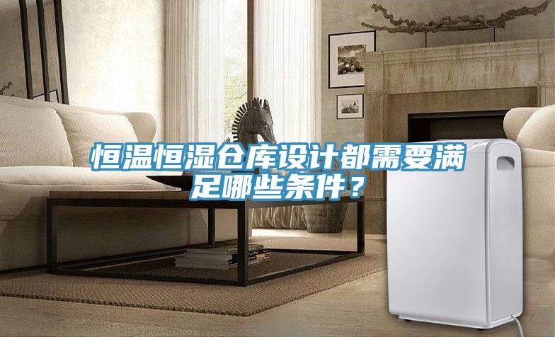 恒溫恒濕倉(cāng)庫(kù)設(shè)計(jì)都需要滿足哪些條件？