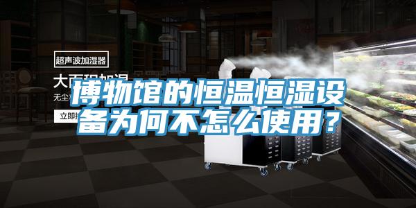 博物館的恒溫恒濕設(shè)備為何不怎么使用？