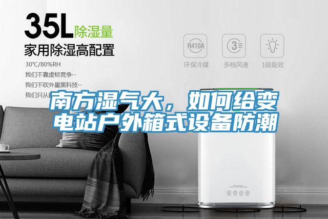 南方濕氣大，如何給變電站戶外箱式設(shè)備防潮