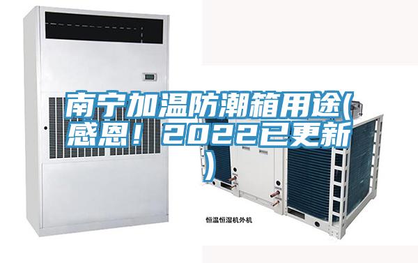 南寧加溫防潮箱用途(感恩！2022已更新)