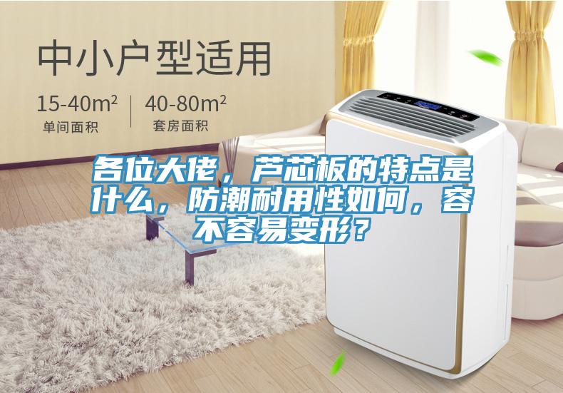 各位大佬，蘆芯板的特點(diǎn)是什么，防潮耐用性如何，容不容易變形？