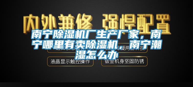 南寧除濕機(jī)廠生產(chǎn)廠家，南寧哪里有賣(mài)除濕機(jī)，南寧潮濕怎么辦