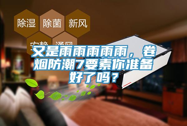 又是雨雨雨雨雨，卷煙防潮7要素你準備好了嗎？