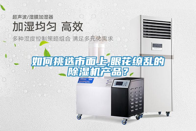 如何挑選市面上,眼花繚亂的除濕機(jī)產(chǎn)品？