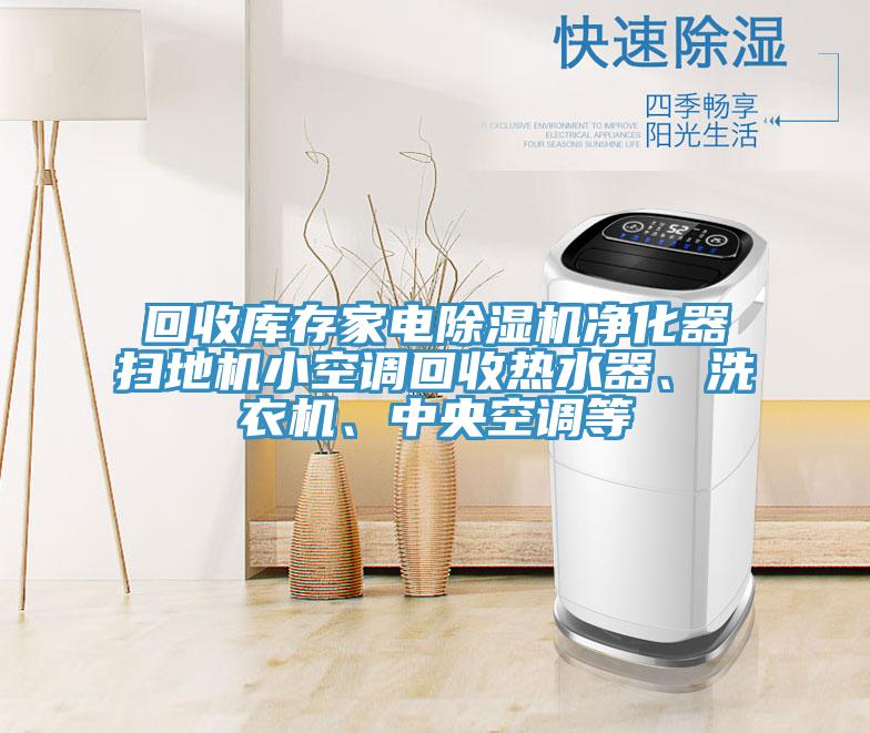 回收庫存家電除濕機凈化器掃地機小空調(diào)回收熱水器、洗衣機、中央空調(diào)等