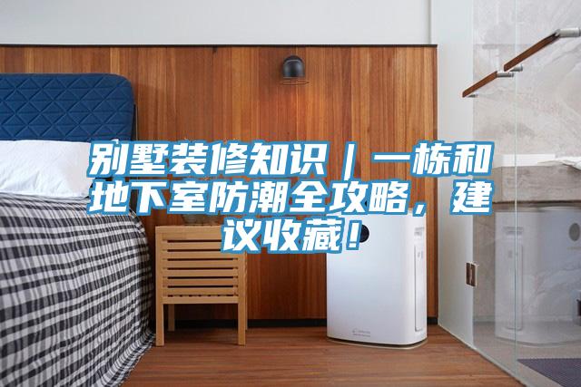 別墅裝修知識(shí)｜一棟和地下室防潮全攻略，建議收藏！