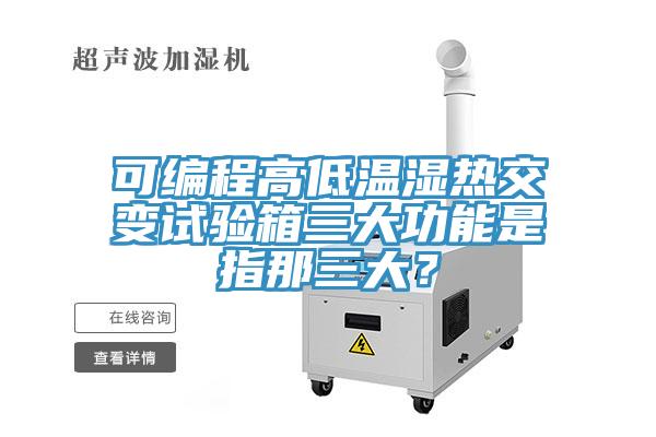 可編程高低溫濕熱交變試驗(yàn)箱三大功能是指那三大？