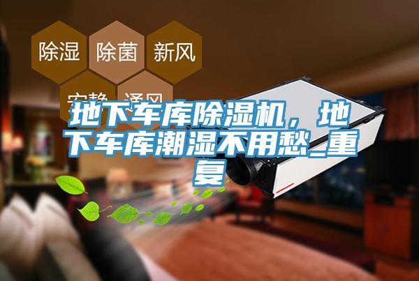 地下車(chē)庫(kù)除濕機(jī)，地下車(chē)庫(kù)潮濕不用愁_重復(fù)