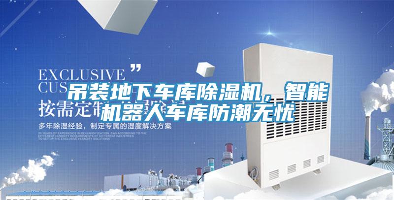 吊裝地下車庫除濕機，智能機器人車庫防潮無憂
