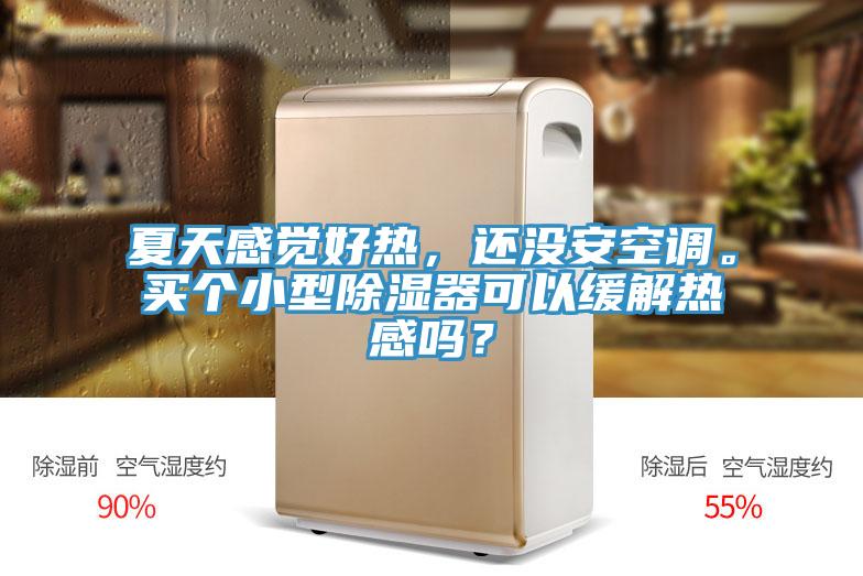 夏天感覺好熱，還沒安空調(diào)。買個小型除濕器可以緩解熱感嗎？