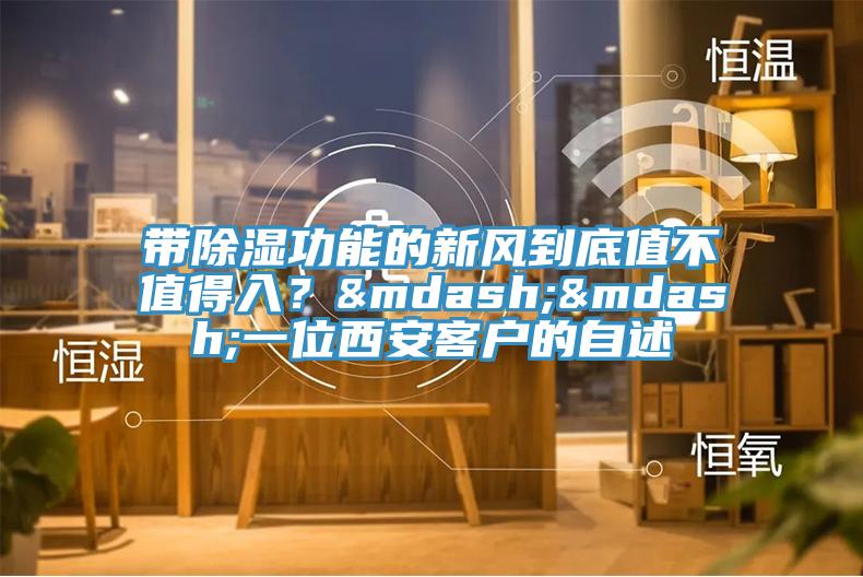 帶除濕功能的新風(fēng)到底值不值得入？——一位西安客戶的自述