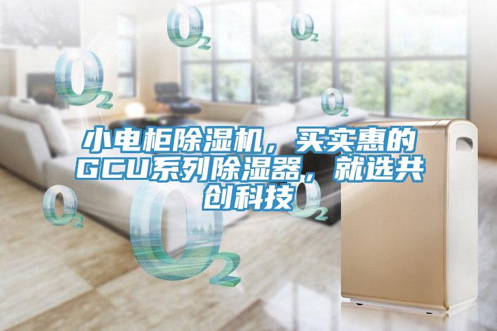 小電柜除濕機(jī)，買實(shí)惠的GCU系列除濕器，就選共創(chuàng)科技