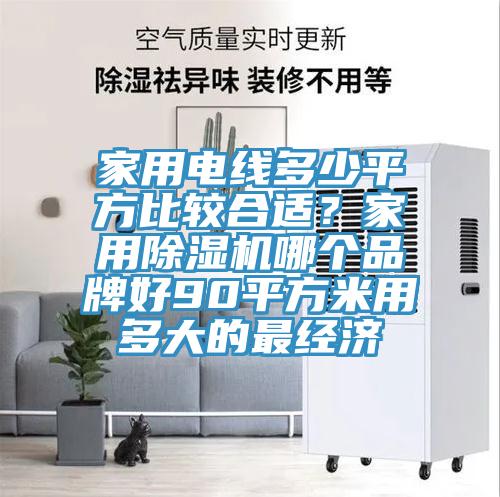 家用電線多少平方比較合適？家用除濕機哪個品牌好90平方米用多大的最經(jīng)濟