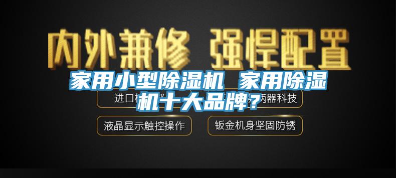 家用小型除濕機(jī) 家用除濕機(jī)十大品牌？