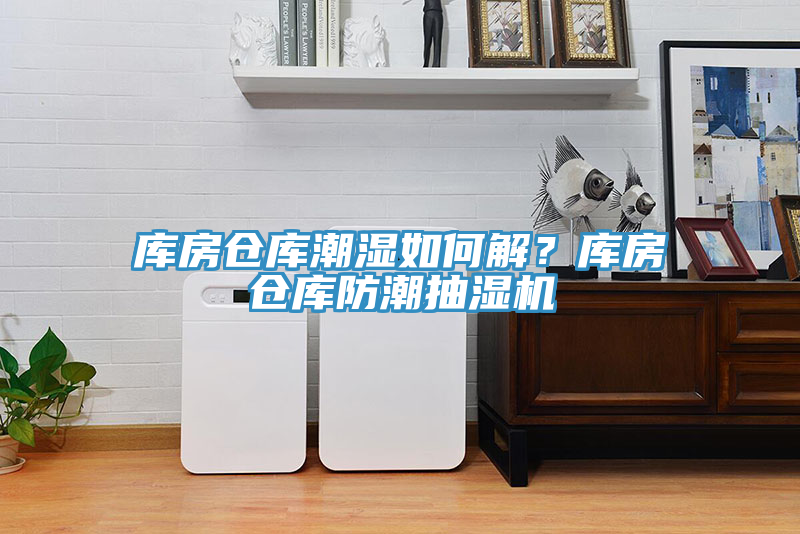 庫房倉庫潮濕如何解？庫房倉庫防潮抽濕機