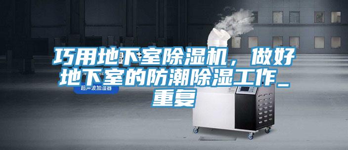 巧用地下室除濕機，做好地下室的防潮除濕工作_重復