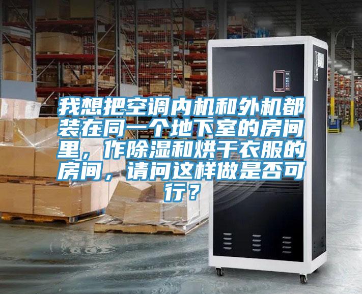 我想把空調(diào)內(nèi)機和外機都裝在同一個地下室的房間里，作除濕和烘干衣服的房間，請問這樣做是否可行？